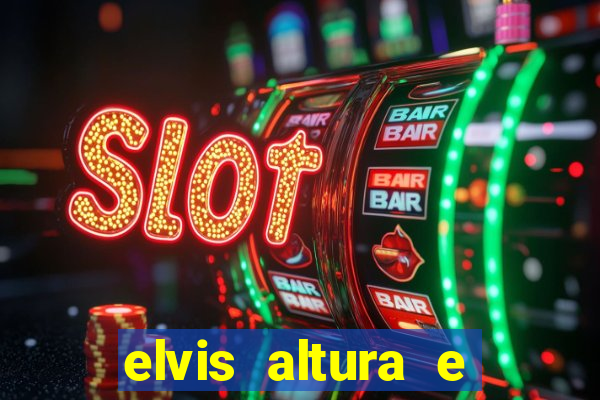 elvis altura e peso elvis bugalu altura e